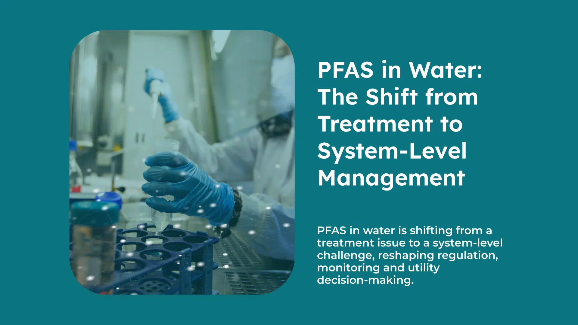 PFAS in Water The Shift from Treatment to System-Level Management